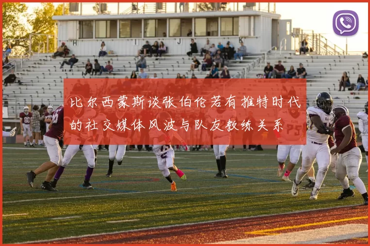比尔西蒙斯谈张伯伦若有推特时代的社交媒体风波与队友教练关系