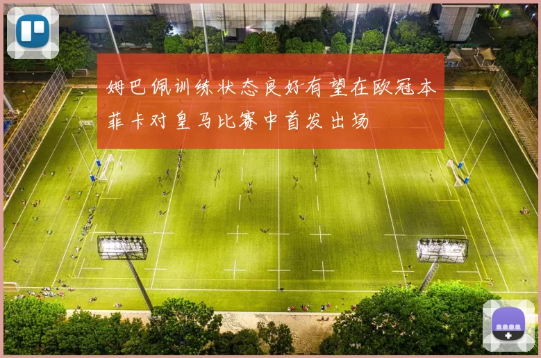 姆巴佩训练状态良好有望在欧冠本菲卡对皇马比赛中首发出场