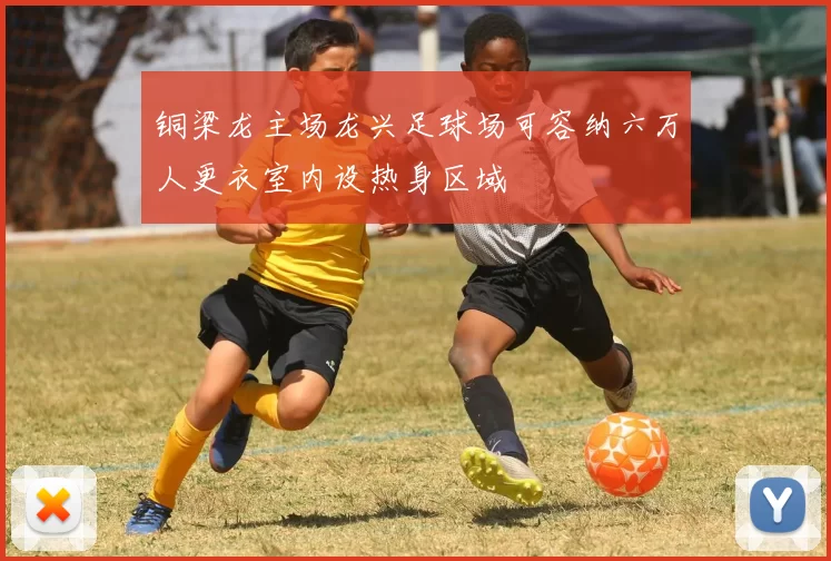 铜梁龙主场龙兴足球场可容纳六万人更衣室内设热身区域