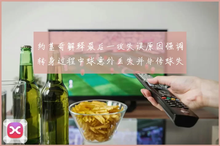 约基奇解释最后一攻失误原因强调转身过程中球意外丢失并非传球失误