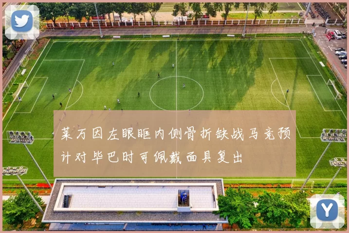 莱万因左眼眶内侧骨折缺战马竞预计对毕巴时可佩戴面具复出