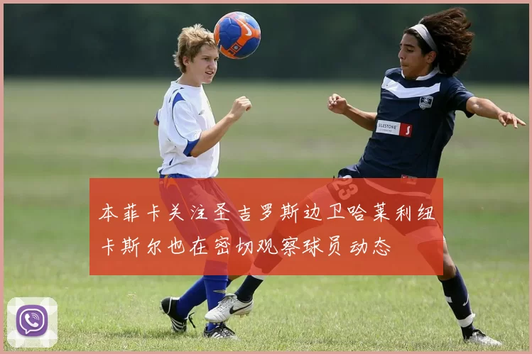 本菲卡关注圣吉罗斯边卫哈莱利纽卡斯尔也在密切观察球员动态