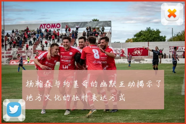 杨瀚森与约基奇的幽默互动揭示了地方文化的独特表达方式