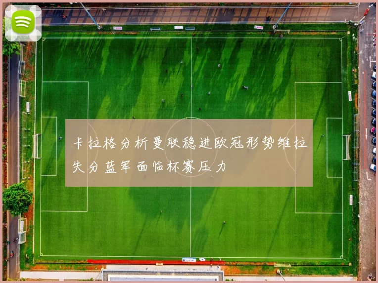 卡拉格分析曼联稳进欧冠形势维拉失分蓝军面临杯赛压力