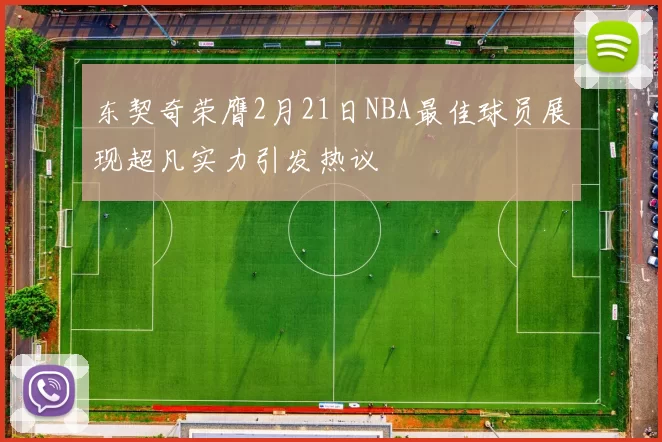 东契奇荣膺2月21日NBA最佳球员展现超凡实力引发热议