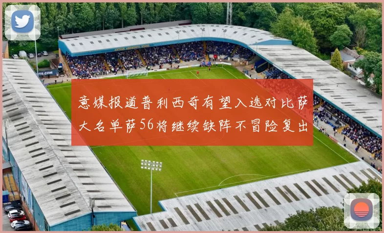 意媒报道普利西奇有望入选对比萨大名单萨56将继续缺阵不冒险复出