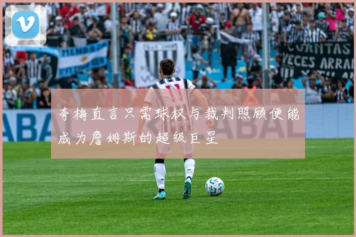 夸梅直言只需球权与裁判照顾便能成为詹姆斯的超级巨星